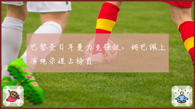 巴黎圣日耳曼力克强敌，姆巴佩上演绝杀追击榜首