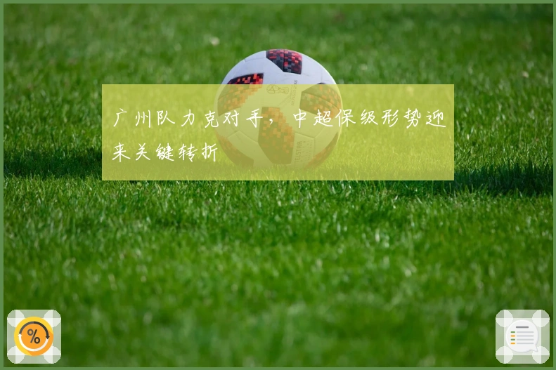 广州队力克对手，中超保级形势迎来关键转折