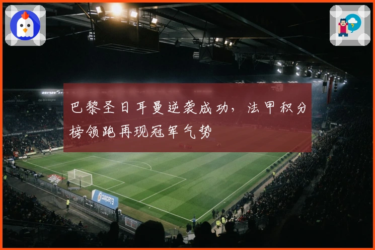巴黎圣日耳曼逆袭成功，法甲积分榜领跑再现冠军气势