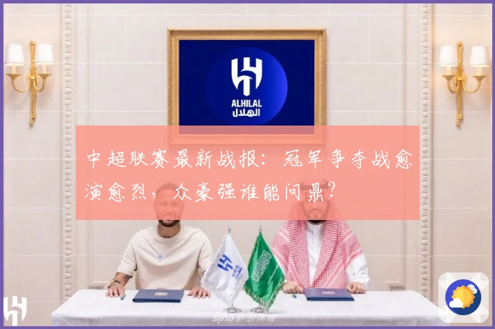 中超联赛最新战报：冠军争夺战愈演愈烈，众豪强谁能问鼎？