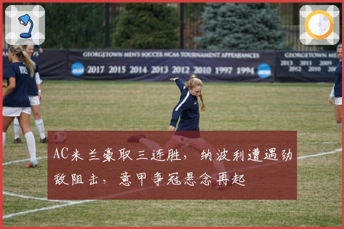 AC米兰豪取三连胜，纳波利遭遇劲敌阻击，意甲争冠悬念再起