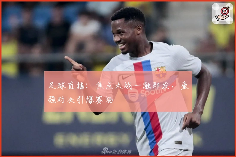 足球直播:焦点大战一触即发,豪强对决引爆赛场