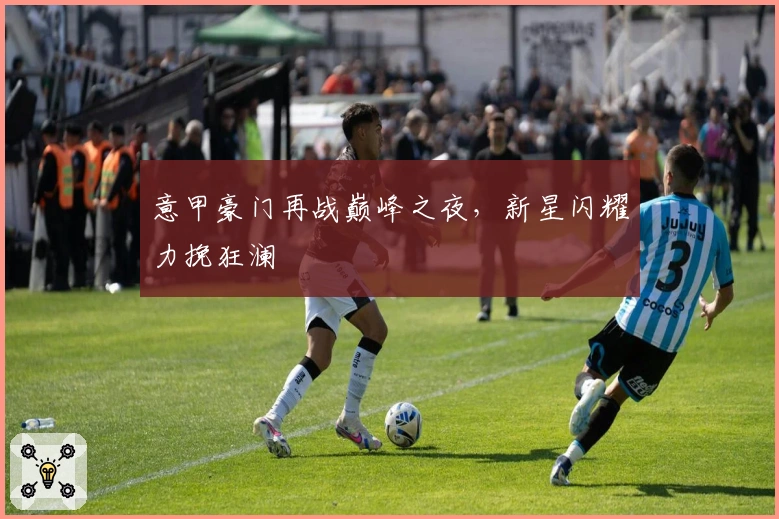 意甲豪门再战巅峰之夜，新星闪耀力挽狂澜