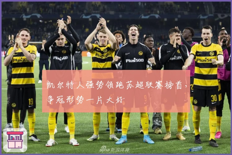 凯尔特人强势领跑苏超联赛榜首，争冠形势一片大好