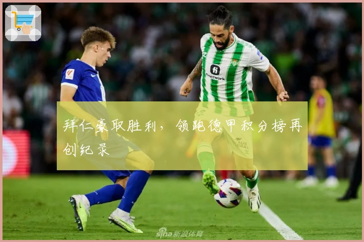 拜仁豪取胜利，领跑德甲积分榜再创纪录