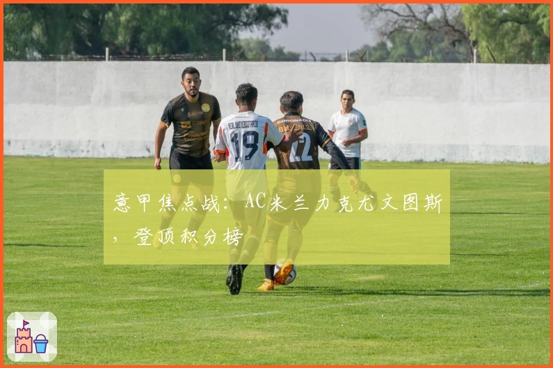 意甲焦点战：AC米兰力克尤文图斯，登顶积分榜