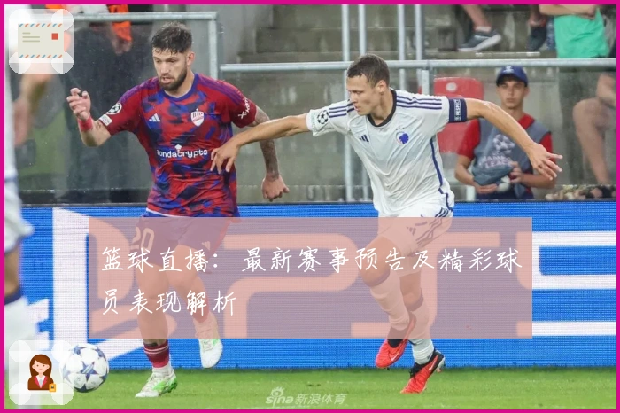 篮球直播：最新赛事预告及精彩球员表现解析