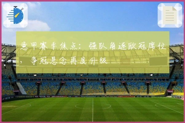 意甲赛季焦点：强队角逐欧冠席位，争冠悬念再度升级