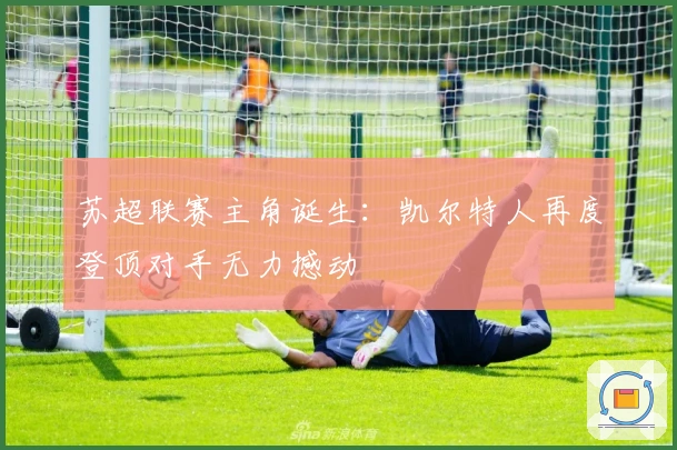 苏超联赛主角诞生：凯尔特人再度登顶对手无力撼动