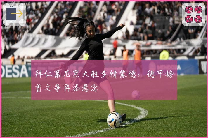 拜仁慕尼黑大胜多特蒙德，德甲榜首之争再添悬念